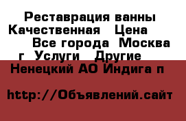 Реставрация ванны Качественная › Цена ­ 3 333 - Все города, Москва г. Услуги » Другие   . Ненецкий АО,Индига п.